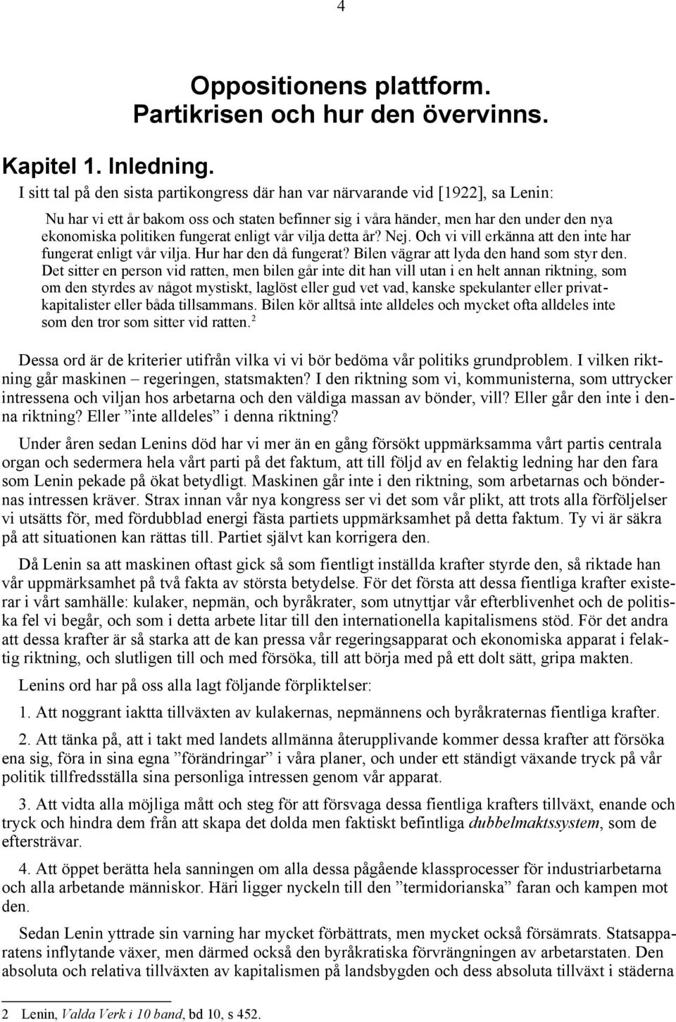 fungerat enligt vår vilja detta år? Nej. Och vi vill erkänna att den inte har fungerat enligt vår vilja. Hur har den då fungerat? Bilen vägrar att lyda den hand som styr den.
