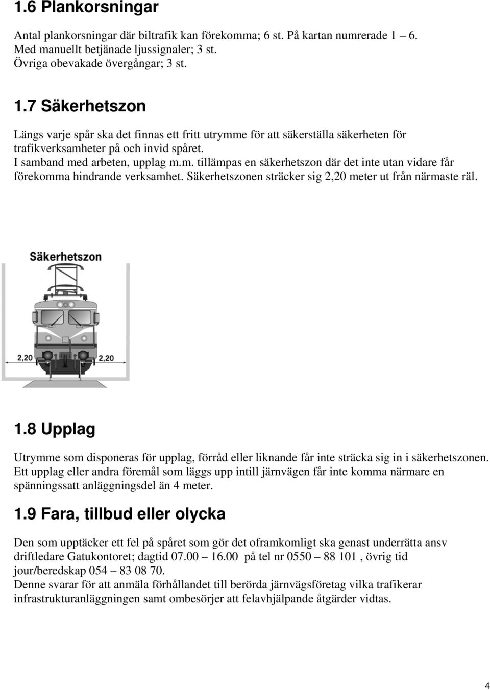 7 Säkerhetszon Längs varje spår ska det finnas ett fritt utrymme för att säkerställa säkerheten för trafikverksamheter på och invid spåret. I samband med arbeten, upplag m.m. tillämpas en säkerhetszon där det inte utan vidare får förekomma hindrande verksamhet.