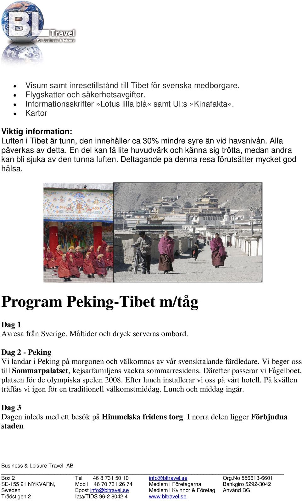 En del kan få lite huvudvärk och känna sig trötta, medan andra kan bli sjuka av den tunna luften. Deltagande på denna resa förutsätter mycket god hälsa.