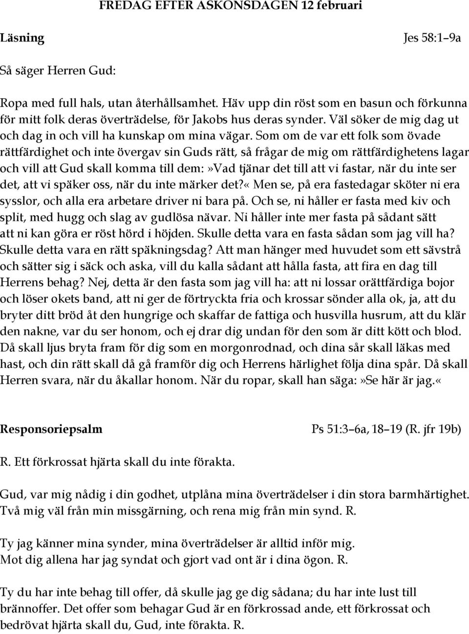 Som om de var ett folk som övade rättfärdighet och inte övergav sin Guds rätt, så frågar de mig om rättfärdighetens lagar och vill att Gud skall komma till dem:»vad tjänar det till att vi fastar, när