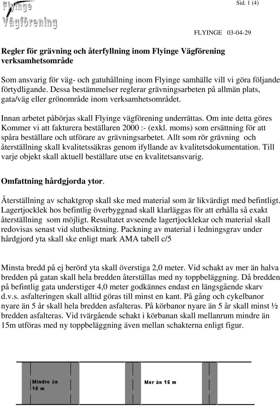 Om inte detta göres Kommer vi att fakturera beställaren 2000 :- (exkl. moms) som ersättning för att spåra beställare och utförare av grävningsarbetet.