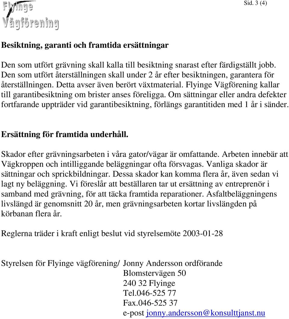 Flyinge Vägförening kallar till garantibesiktning om brister anses föreligga. Om sättningar eller andra defekter fortfarande uppträder vid garantibesiktning, förlängs garantitiden med 1 år i sänder.