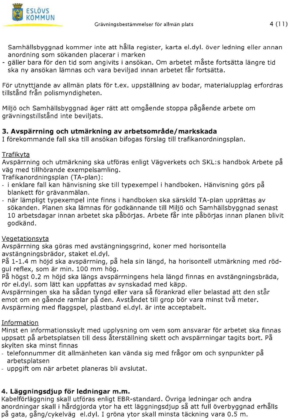 Om arbetet måste fortsätta längre tid ska ny ansökan lämnas och vara beviljad innan arbetet får fortsätta. För utnyttjande av allmän plats för t.ex.