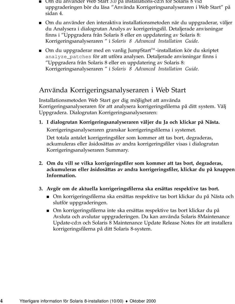 Detaljerade anvisningar finns i Uppgradera från Solaris 8 eller en uppdatering av Solaris 8: Korrigeringsanalyseraren i Solaris 8 Advanced Installation Guide.