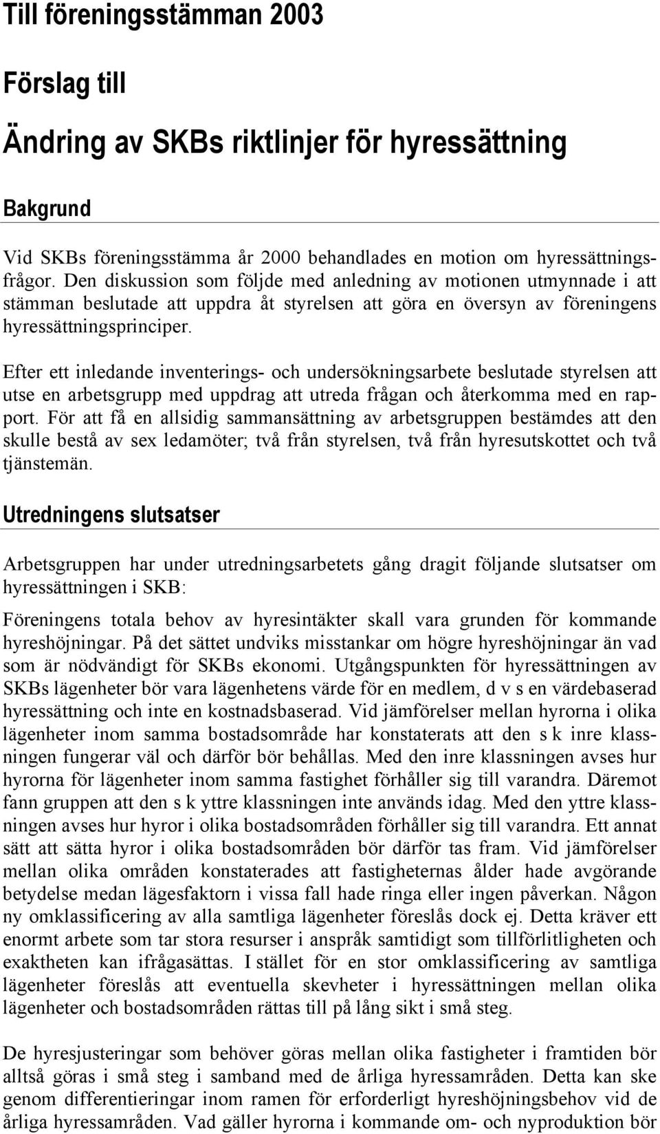 Efter ett inledande inventerings- och undersökningsarbete beslutade styrelsen att utse en arbetsgrupp med uppdrag att utreda frågan och återkomma med en rapport.