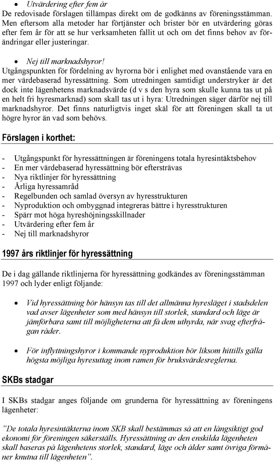 Nej till marknadshyror! Utgångspunkten för fördelning av hyrorna bör i enlighet med ovanstående vara en mer värdebaserad hyressättning.