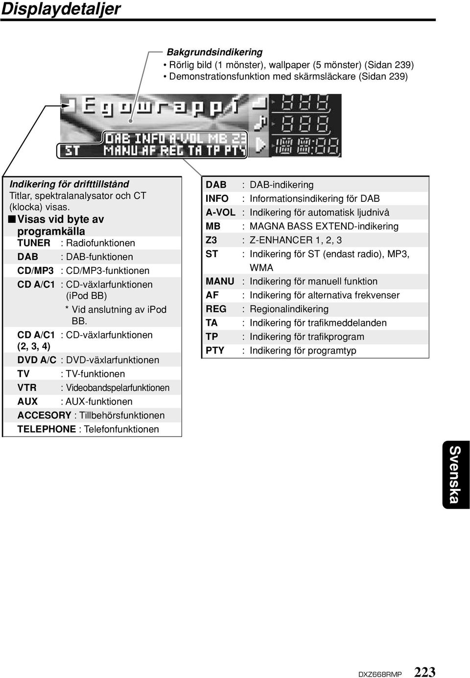 Visas vid byte av programkälla TUNER : Radiofunktionen DAB : DAB-funktionen CD/MP3 : CD/MP3-funktionen CD A/C1 : CD-växlarfunktionen (ipod BB) * Vid anslutning av ipod BB.