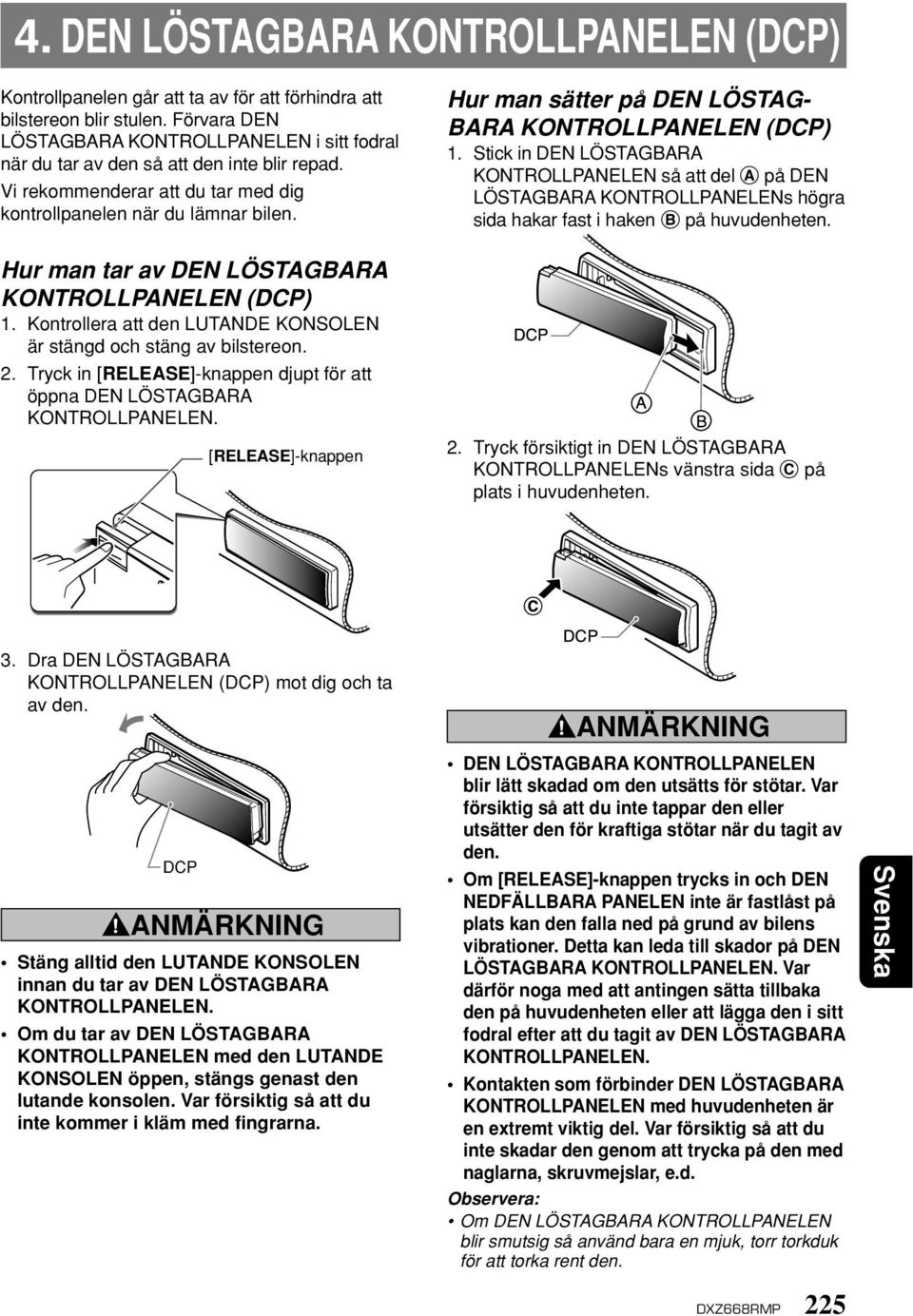 Hur man tar av DEN LÖSTAGBARA KONTROLLPANELEN (DCP) 1. Kontrollera att den LUTANDE KONSOLEN är stängd och stäng av bilstereon. 2.