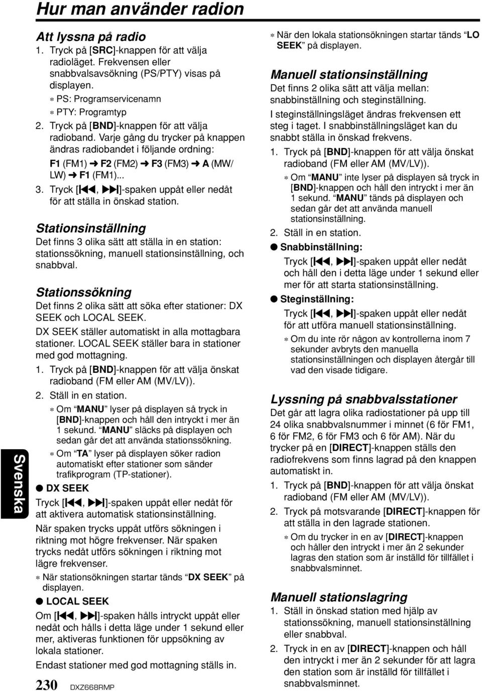 Varje gång du trycker på knappen ändras radiobandet i följande ordning: F1 (FM1) F2 (FM2) F3 (FM3) A (MW/ LW) F1 (FM1)... 3. Tryck [å, ]-spaken uppåt eller nedåt för att ställa in önskad station.