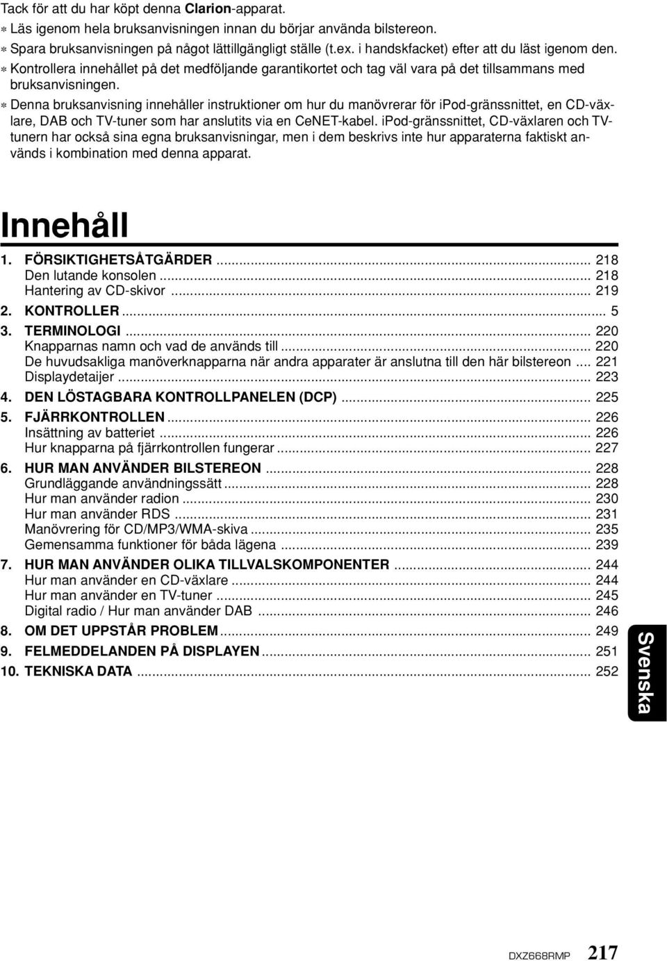 Denna bruksanvisning innehåller instruktioner om hur du manövrerar för ipod-gränssnittet, en CD-växlare, DAB och TV-tuner som har anslutits via en CeNET-kabel.