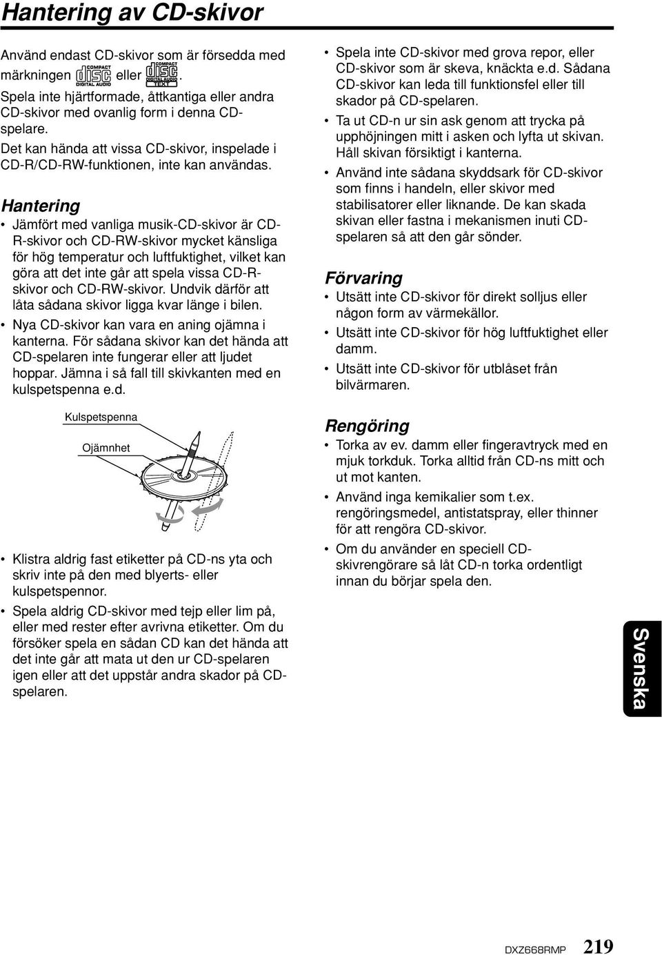 Hantering Jämfört med vanliga musik-cd-skivor är CD- R-skivor och CD-RW-skivor mycket känsliga för hög temperatur och luftfuktighet, vilket kan göra att det inte går att spela vissa CD-Rskivor och