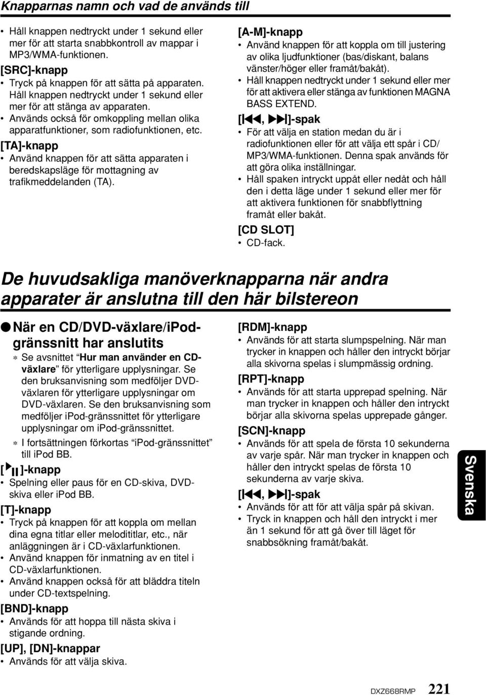 Används också för omkoppling mellan olika apparatfunktioner, som radiofunktionen, etc. [TA]-knapp Använd knappen för att sätta apparaten i beredskapsläge för mottagning av trafikmeddelanden (TA).