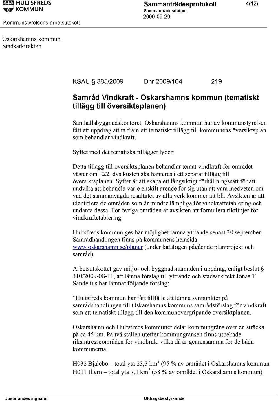 Syftet med det tematiska tillägget lyder: Detta tillägg till översiktsplanen behandlar temat vindkraft för området väster om E22, dvs kusten ska hanteras i ett separat tillägg till översiktsplanen.