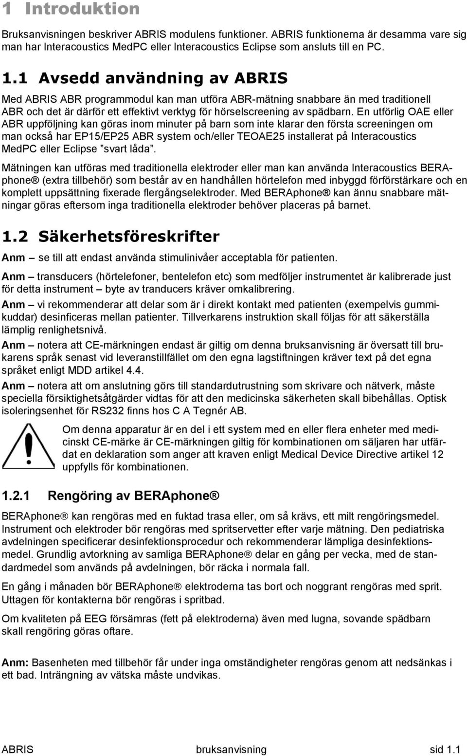 En utförlig OAE eller ABR uppföljning kan göras inom minuter på barn som inte klarar den första screeningen om man också har EP15/EP25 ABR system och/eller TEOAE25 installerat på Interacoustics MedPC