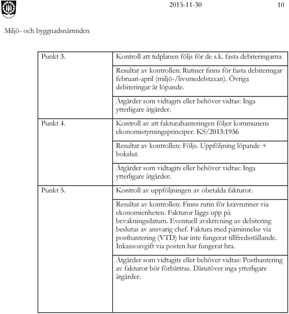 KS/2013:1956 Resultat av kontrollen: Följs. Uppföljning löpande + bokslut. Åtgärder som vidtagits eller behöver vidtas: Inga ytterligare åtgärder. Kontroll av uppföljningen av obetalda fakturor.