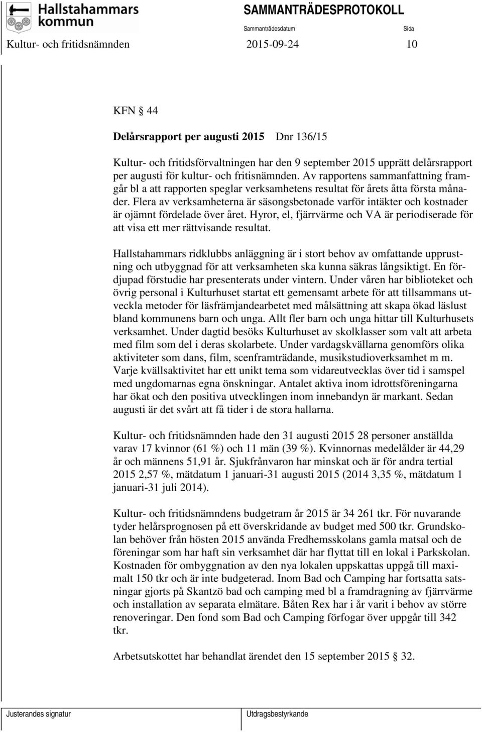 Flera av verksamheterna är säsongsbetonade varför intäkter och kostnader är ojämnt fördelade över året. Hyror, el, fjärrvärme och VA är periodiserade för att visa ett mer rättvisande resultat.