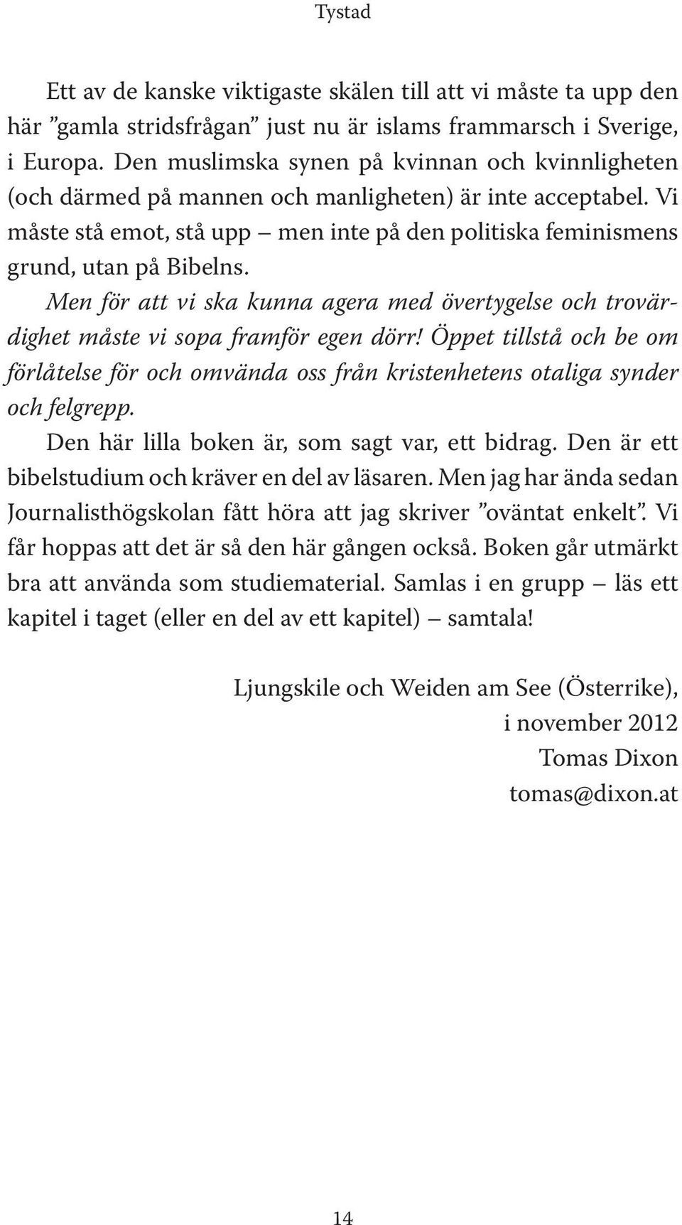 Men för att vi ska kunna agera med övertygelse och trovärdighet måste vi sopa framför egen dörr! Öppet tillstå och be om förlåtelse för och omvända oss från kristenhetens otaliga synder och felgrepp.