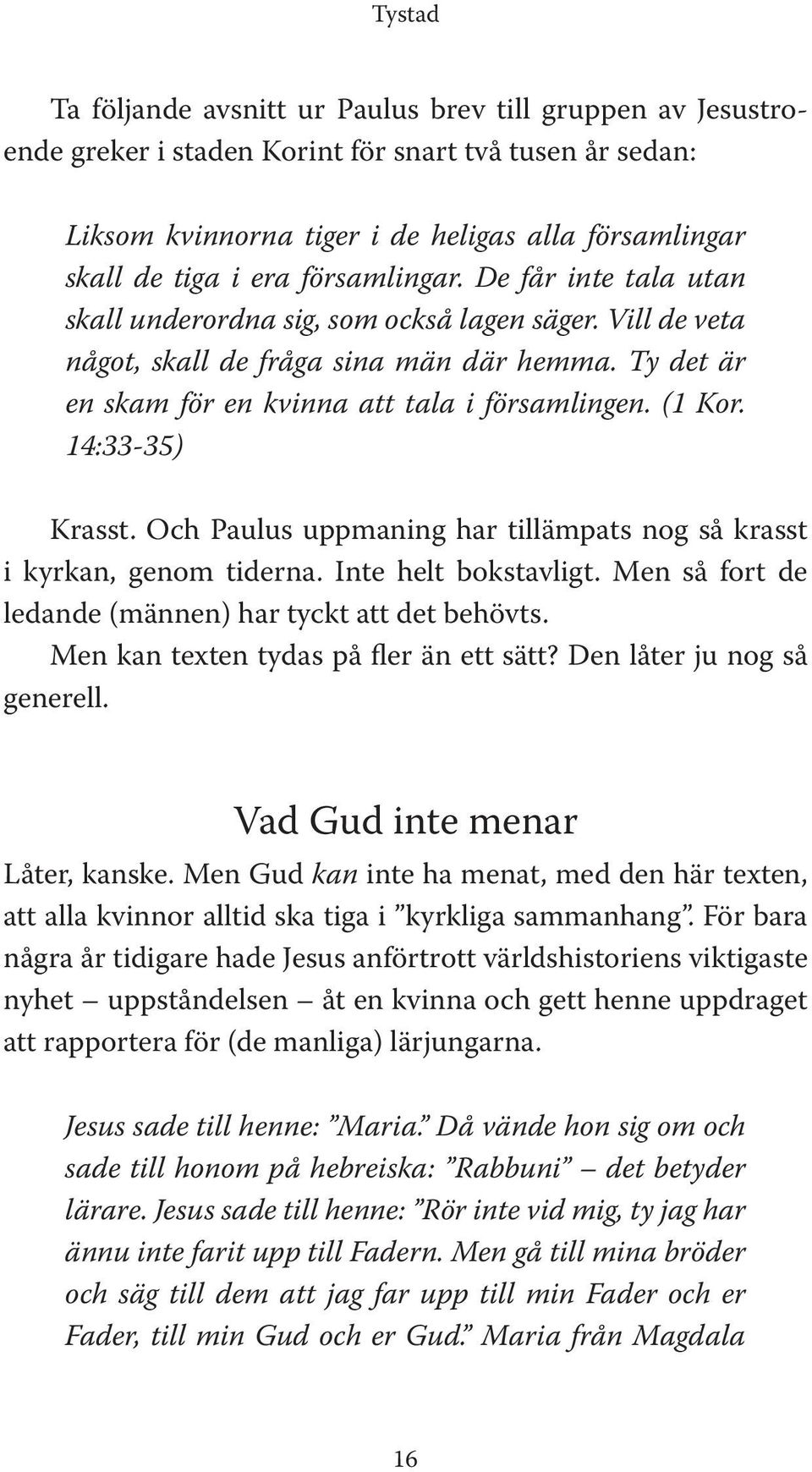 14:33-35) Krasst. Och Paulus uppmaning har tillämpats nog så krasst i kyrkan, genom tiderna. Inte helt bokstavligt. Men så fort de ledande (männen) har tyckt att det behövts.