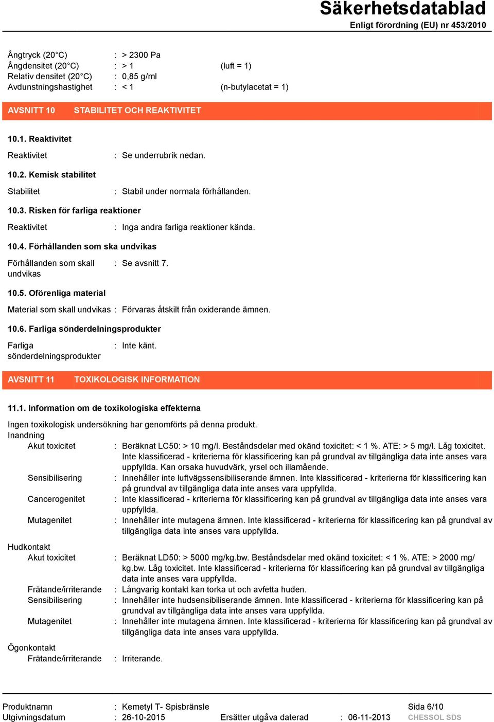 Förhållanden som ska undvikas Förhållanden som skall undvikas : Se avsnitt 7. 10.5. Oförenliga material Material som skall undvikas : Förvaras åtskilt från oxiderande ämnen. 10.6.
