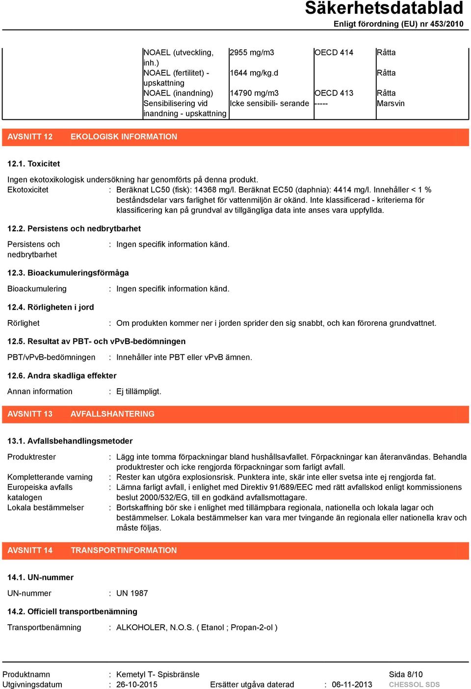 Ekotoxicitet : Beräknat LC50 (fisk): 14368 mg/l. Beräknat EC50 (daphnia): 4414 mg/l. Innehåller < 1 % beståndsdelar vars farlighet för vattenmiljön är okänd.