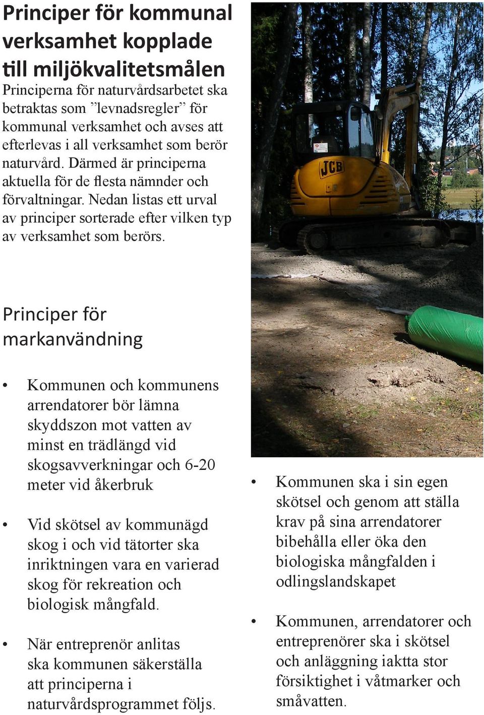 Principer för markanvändning Kommunen och kommunens arrendatorer bör lämna skyddszon mot vatten av minst en trädlängd vid skogsavverkningar och 6-20 meter vid åkerbruk Vid skötsel av kommunägd skog i