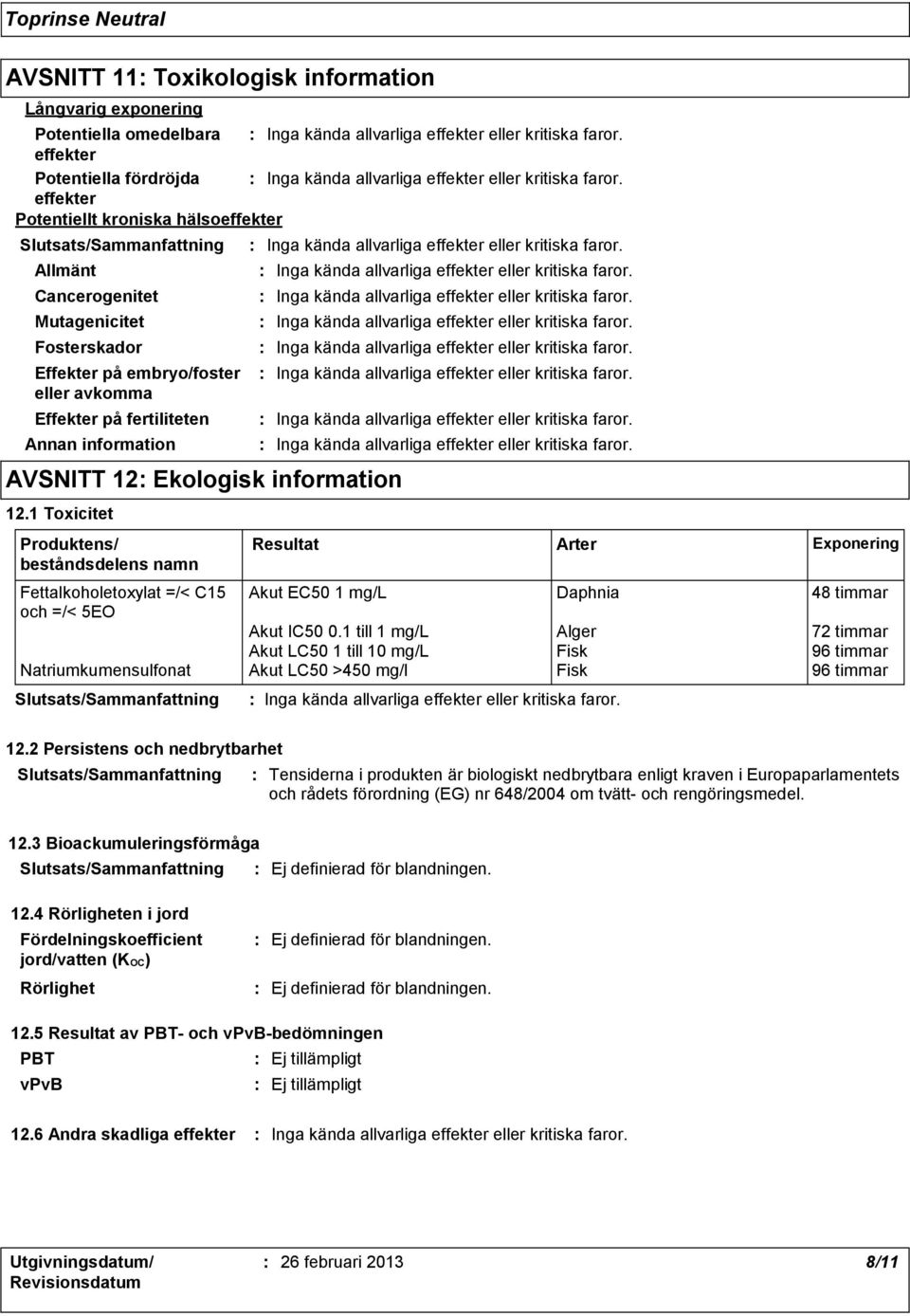 1 Toxicitet Produktens/ beståndsdelens namn Resultat Fettalkoholetoxylat =/< C15 Akut EC50 1 mg/l Daphnia 48 timmar och =/< 5EO Akut IC50 0.