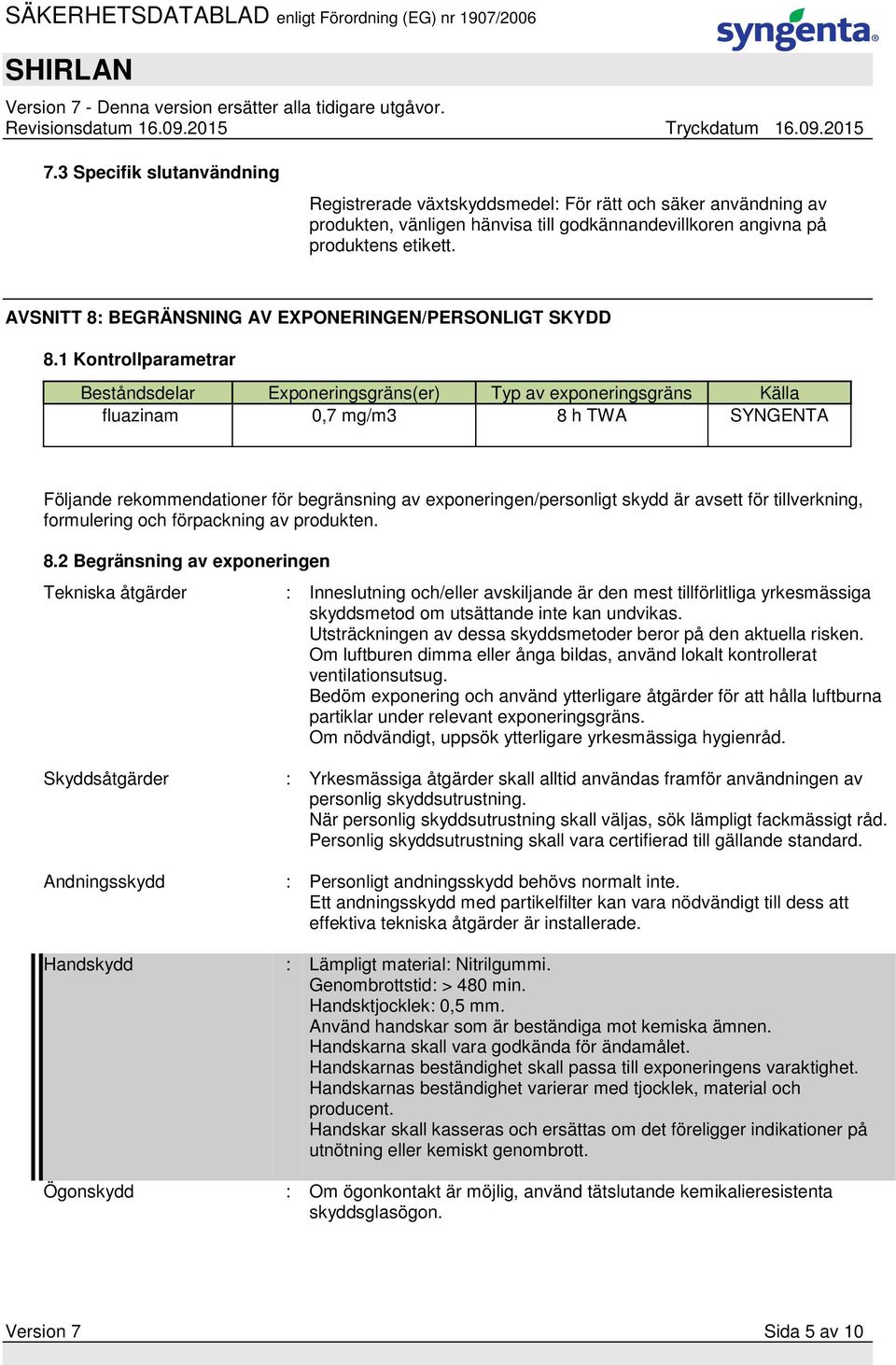 1 Kontrollparametrar Beståndsdelar Exponeringsgräns(er) Typ av exponeringsgräns Källa fluazinam 0,7 mg/m3 8 h TWA SYNGENTA Följande rekommendationer för begränsning av exponeringen/personligt skydd