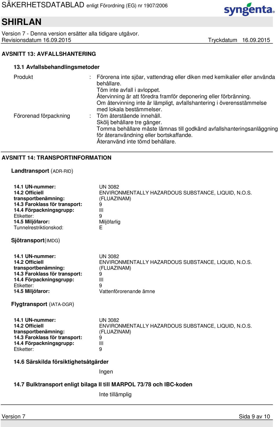 Förorenad förpackning : Töm återstående innehåll. Skölj behållare tre gånger. Tomma behållare måste lämnas till godkänd avfallshanteringsanläggning för återanvändning eller bortskaffande.