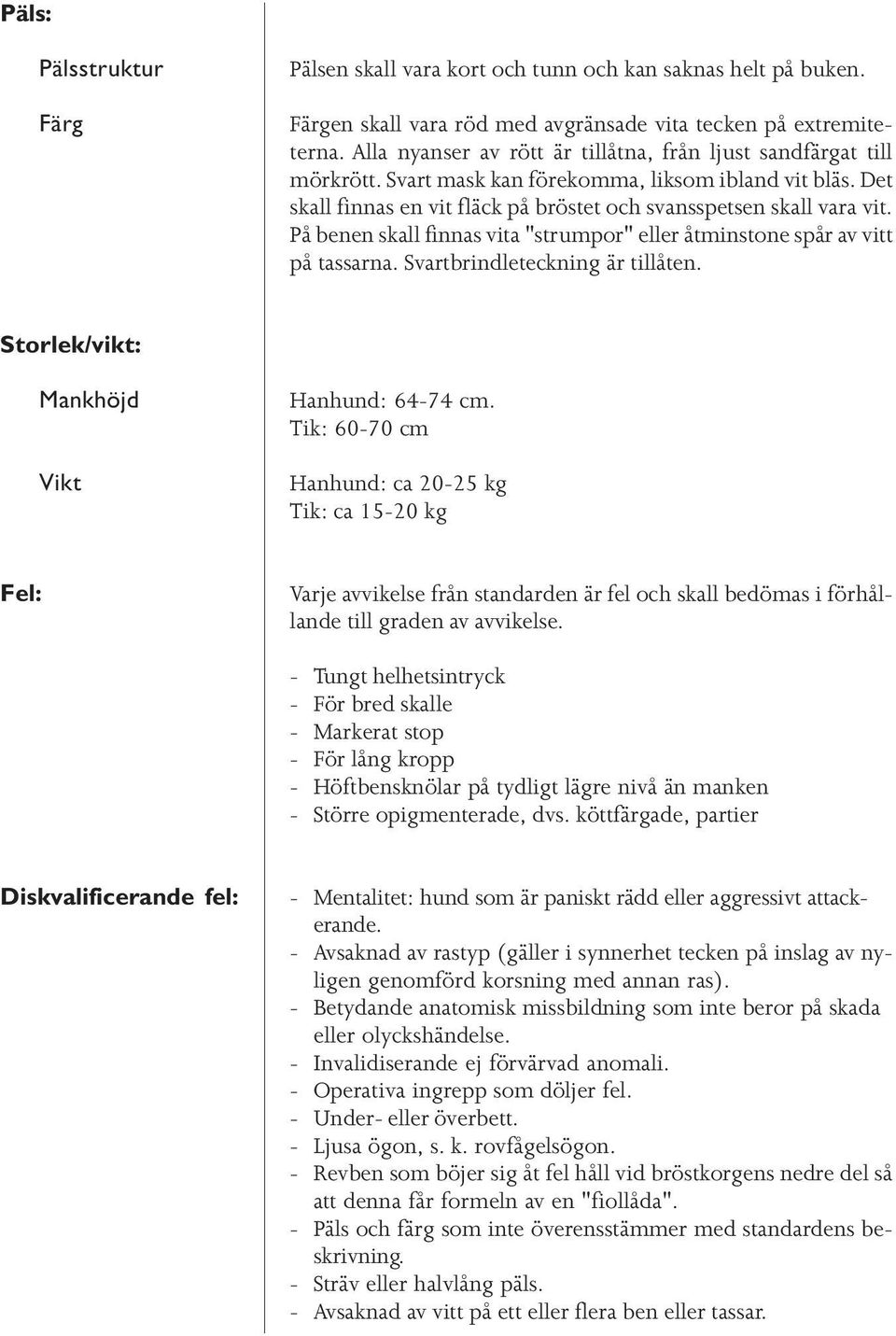 På benen skall finnas vita "strumpor" eller åtminstone spår av vitt på tassarna. Svartbrindleteckning är tillåten. Storlek/vikt: Mankhöjd Vikt Hanhund: 64-74 cm.