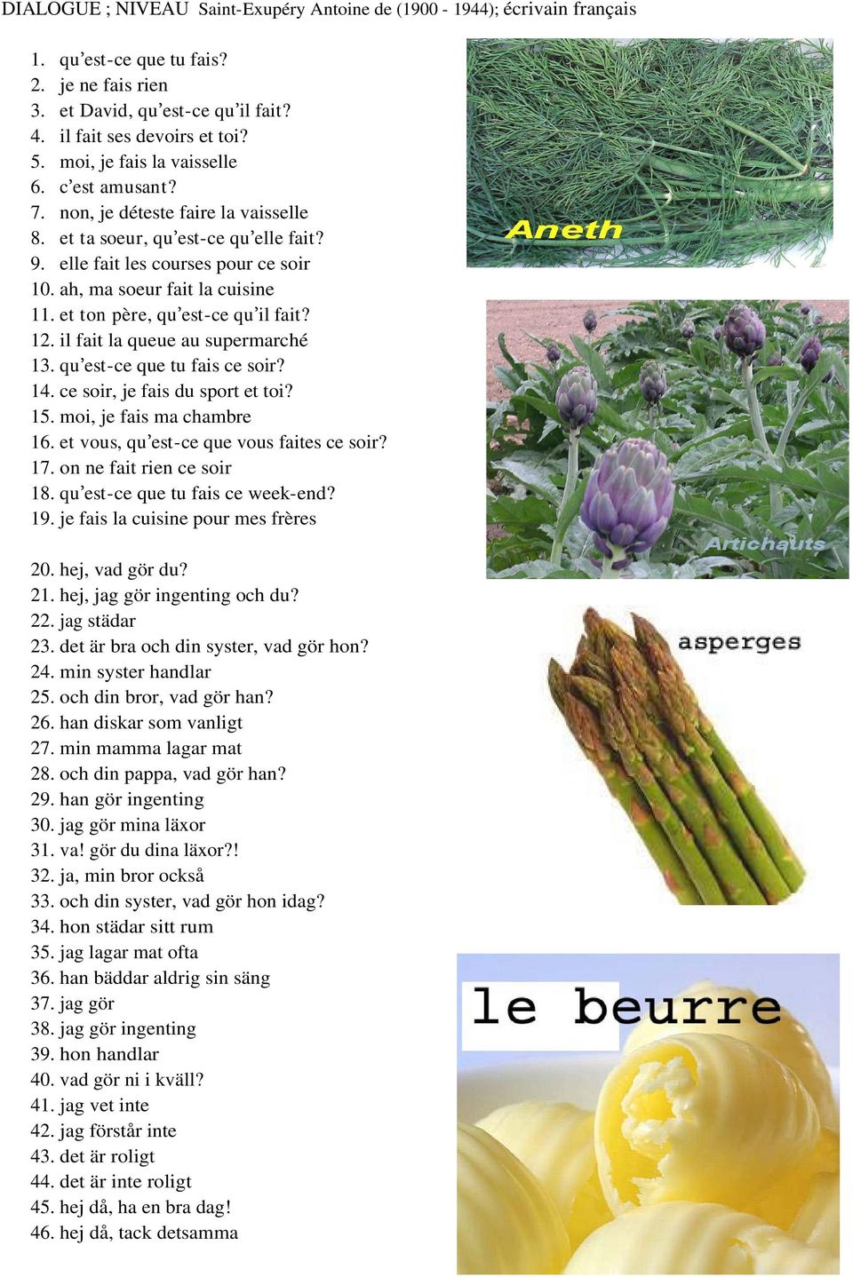 et ton père, qu est-ce qu il fait? 12. il fait la queue au supermarché 13. qu est-ce que tu fais ce soir? 14. ce soir, je fais du sport et toi? 15. moi, je fais ma chambre 16.