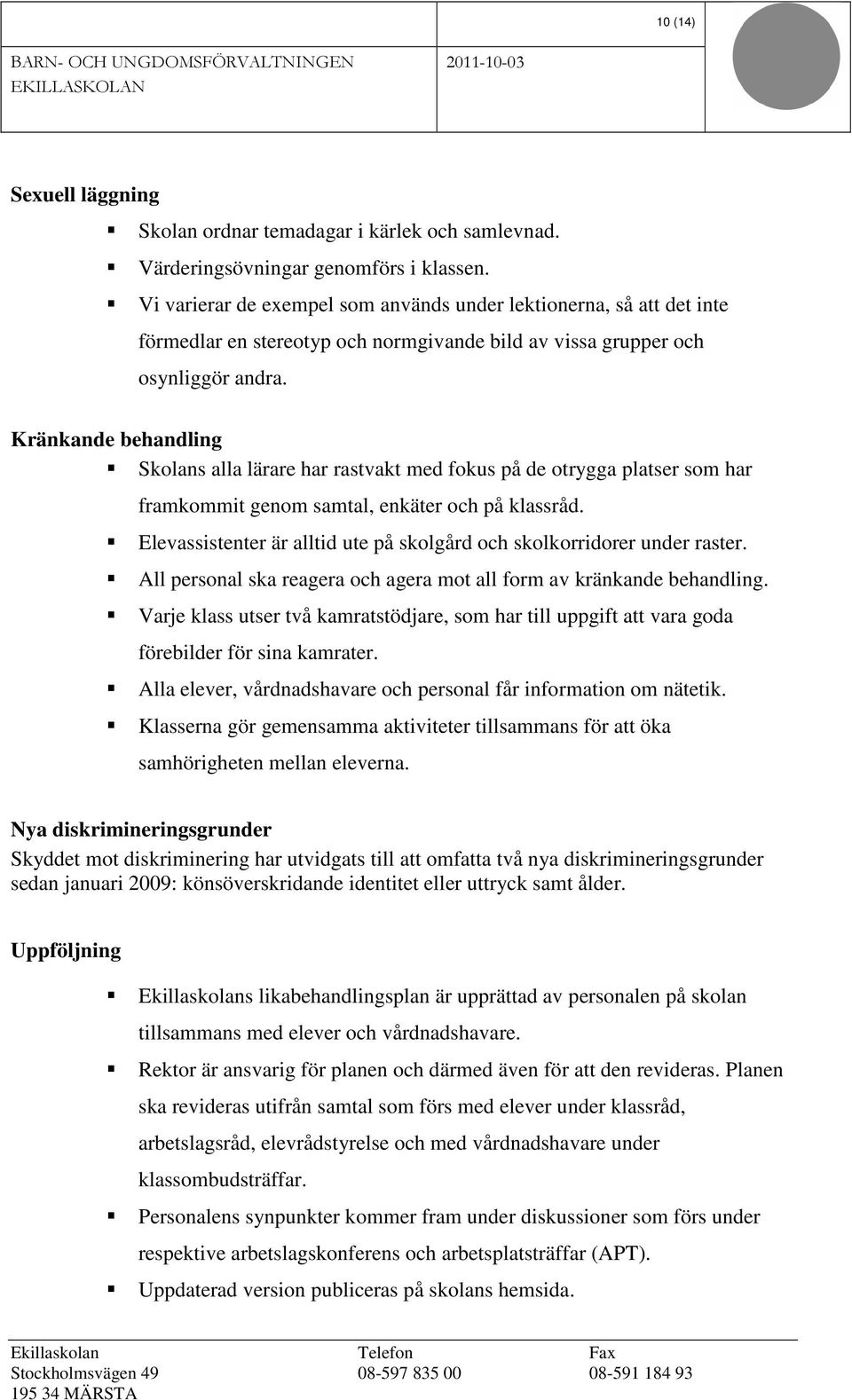 Kränkande behandling Skolans alla lärare har rastvakt med fokus på de otrygga platser som har framkommit genom samtal, enkäter och på klassråd.