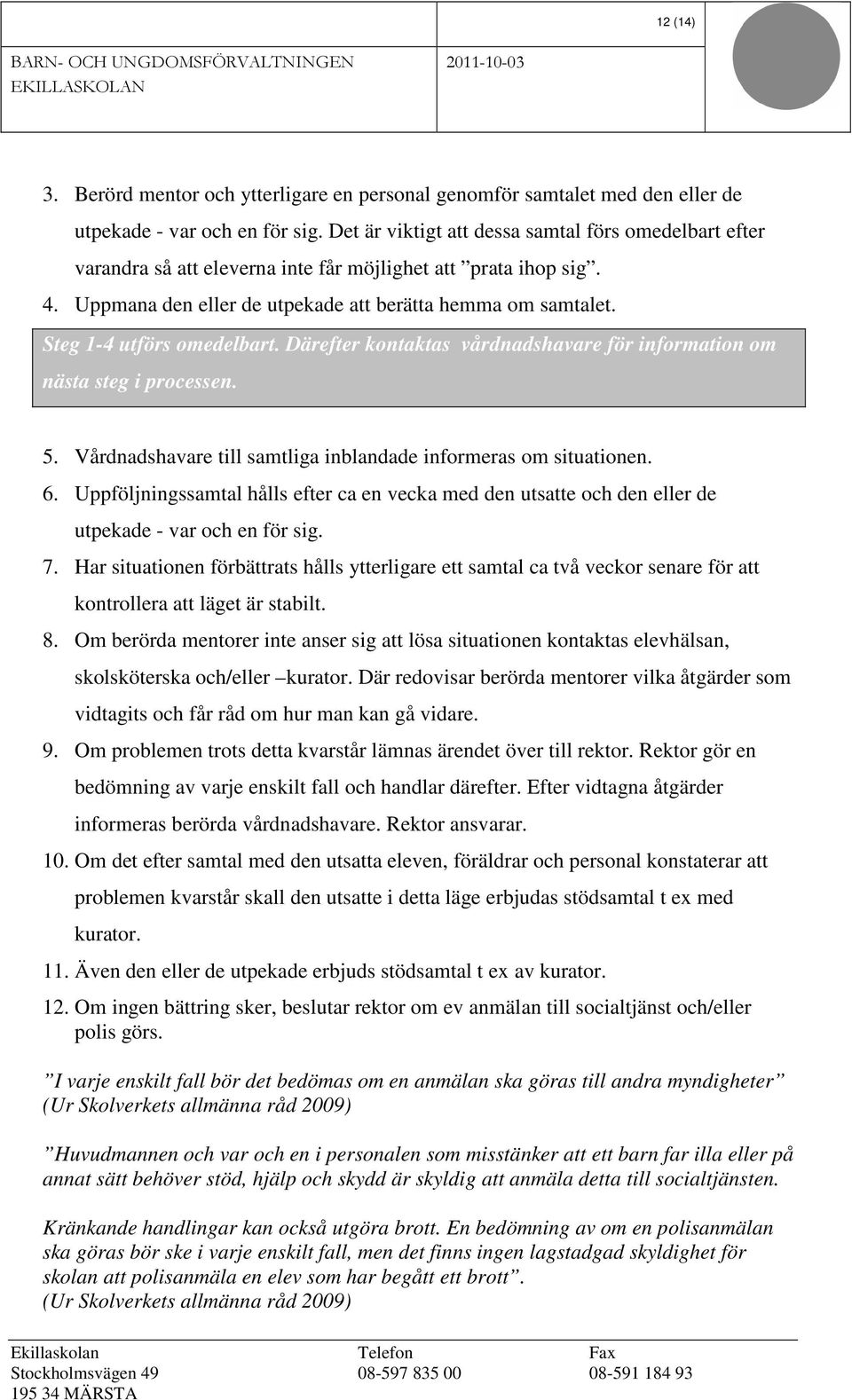 Steg 1-4 utförs omedelbart. Därefter kontaktas vårdnadshavare för information om nästa steg i processen. 5. Vårdnadshavare till samtliga inblandade informeras om situationen. 6.