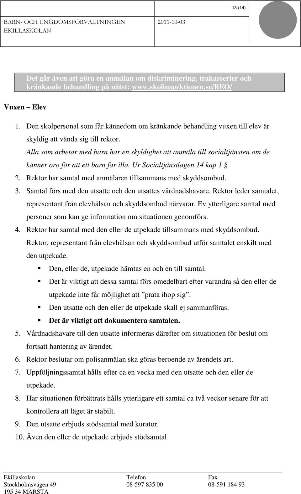 Alla som arbetar med barn har en skyldighet att anmäla till socialtjänsten om de känner oro för att ett barn far illa. Ur Socialtjänstlagen.14 kap 1 2.