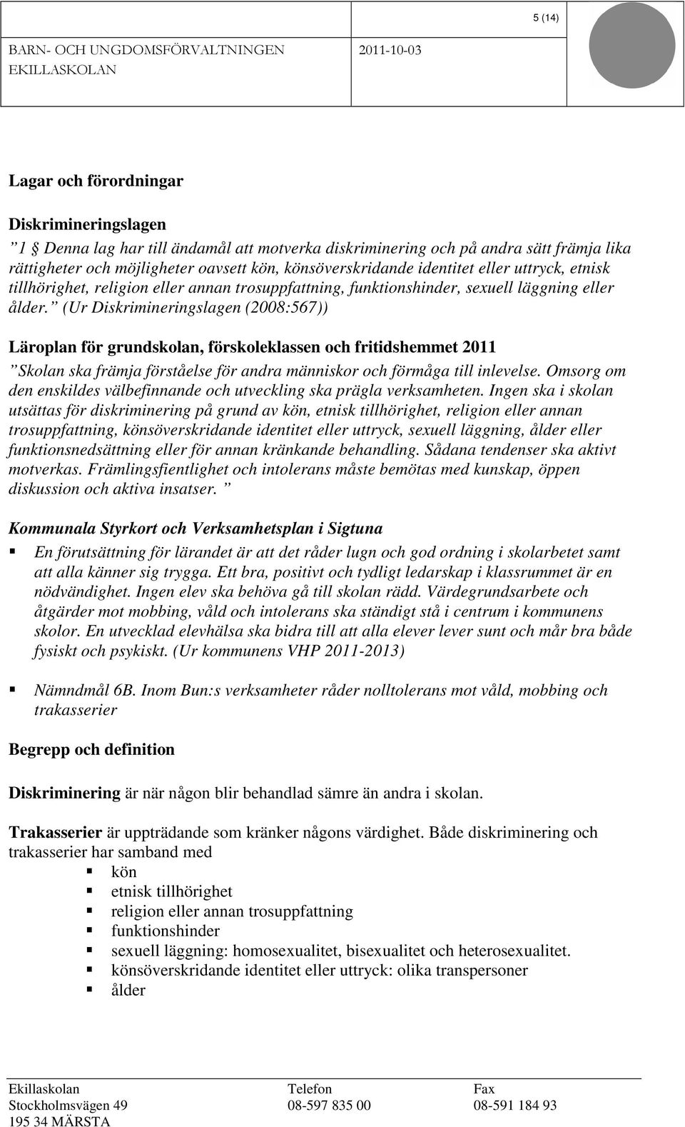 (Ur Diskrimineringslagen (2008:567)) Läroplan för grundskolan, förskoleklassen och fritidshemmet 2011 Skolan ska främja förståelse för andra människor och förmåga till inlevelse.