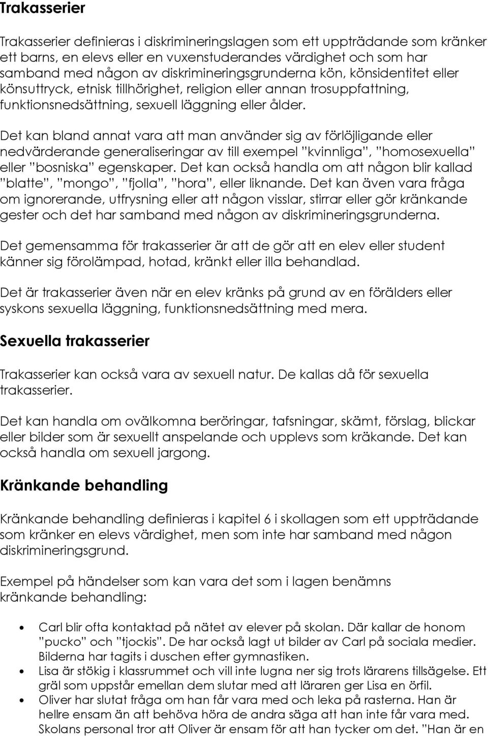 Det kan bland annat vara att man använder sig av förlöjligande eller nedvärderande generaliseringar av till exempel kvinnliga, homosexuella eller bosniska egenskaper.