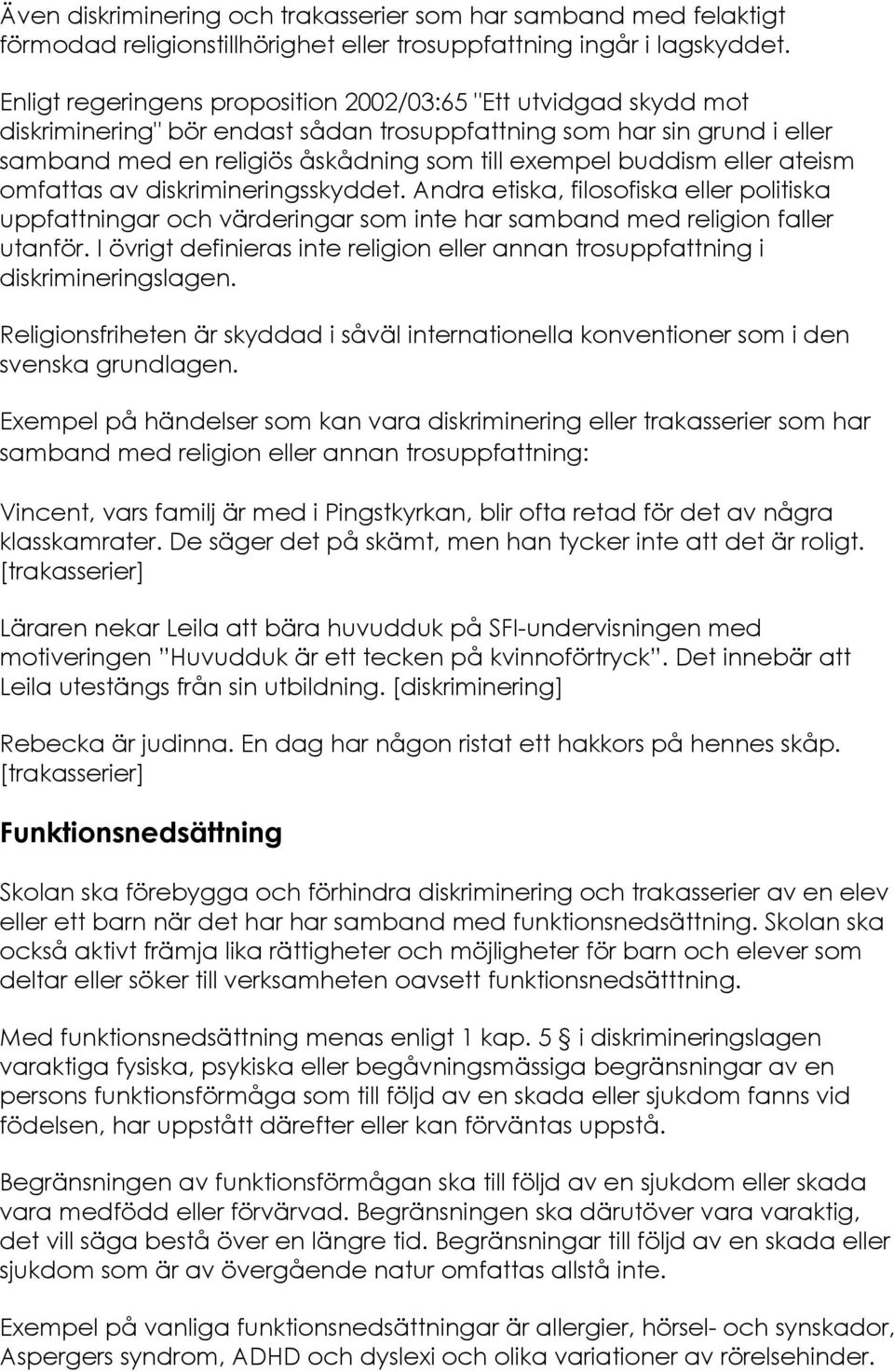 eller ateism omfattas av diskrimineringsskyddet. Andra etiska, filosofiska eller politiska uppfattningar och värderingar som inte har samband med religion faller utanför.