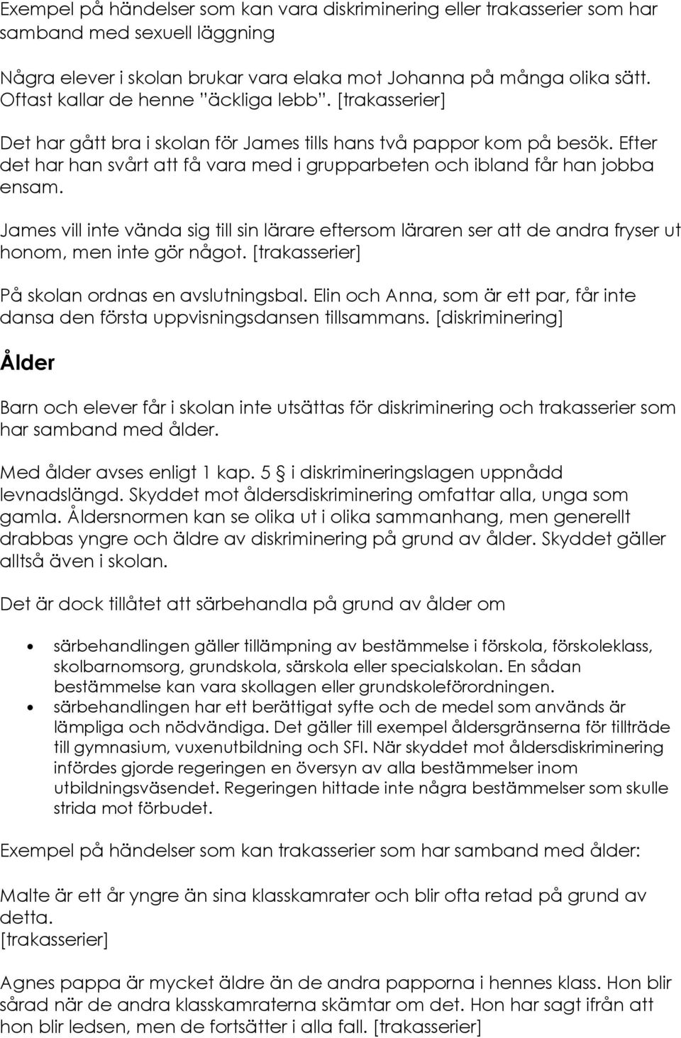 Efter det har han svårt att få vara med i grupparbeten och ibland får han jobba ensam. James vill inte vända sig till sin lärare eftersom läraren ser att de andra fryser ut honom, men inte gör något.