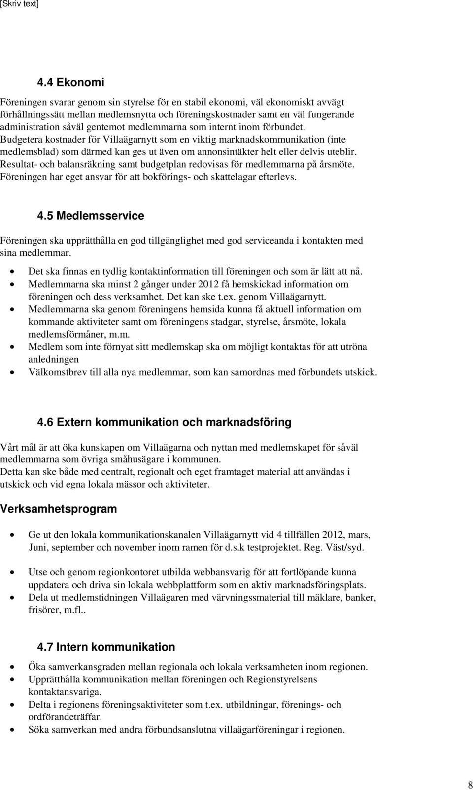 Budgetera kostnader för Villaägarnytt som en viktig marknadskommunikation (inte medlemsblad) som därmed kan ges ut även om annonsintäkter helt eller delvis uteblir.