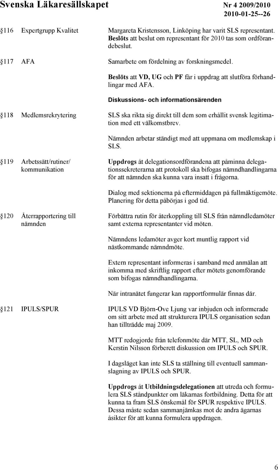 Diskussions- och informationsärenden 118 Medlemsrekrytering SLS ska rikta sig direkt till dem som erhållit svensk legitimation med ett välkomstbrev.