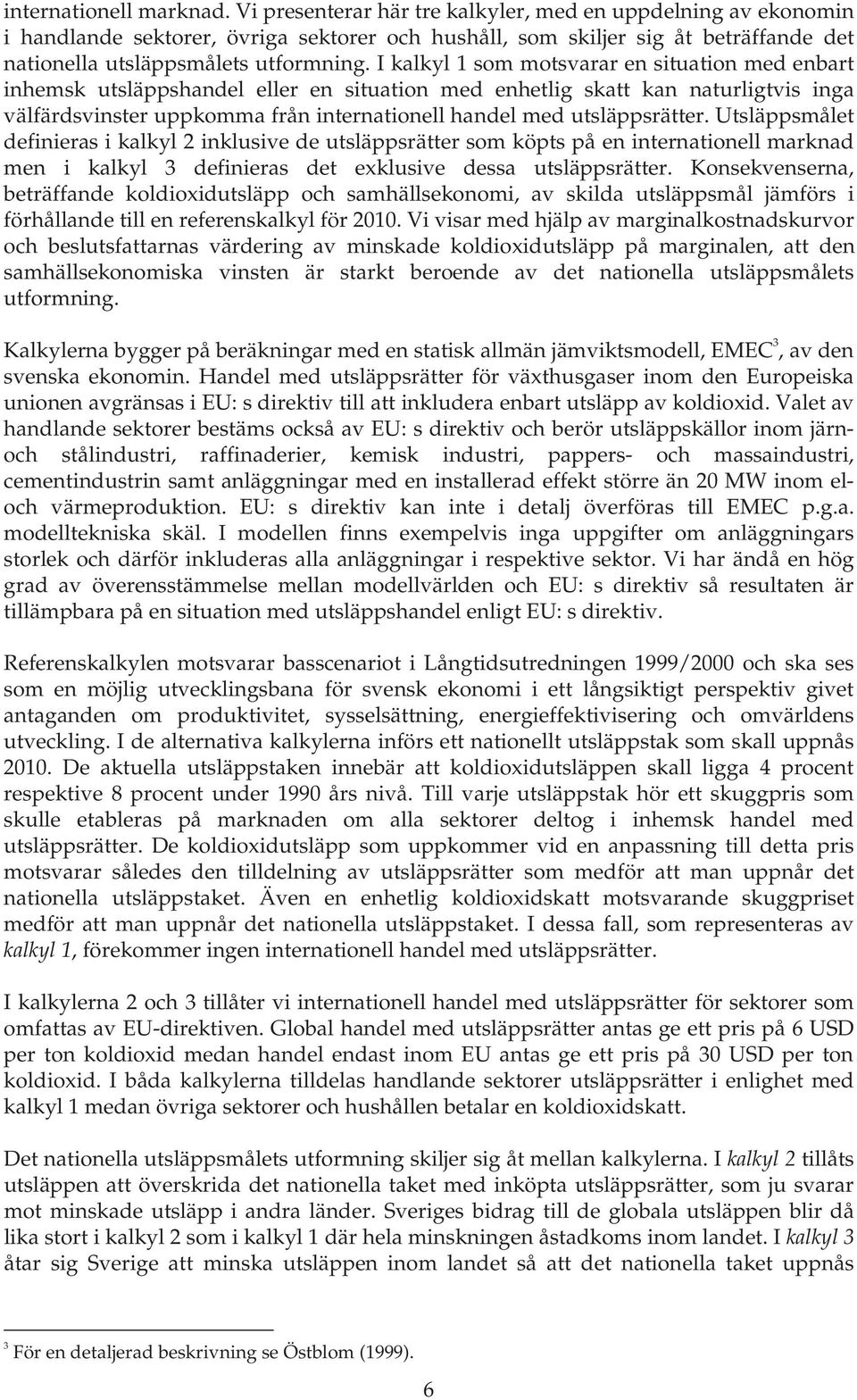 I kalkyl 1 som motsvarar en situation med enbart inhemsk utsläppshandel eller en situation med enhetlig skatt kan naturligtvis inga välfärdsvinster uppkomma från internationell handel med