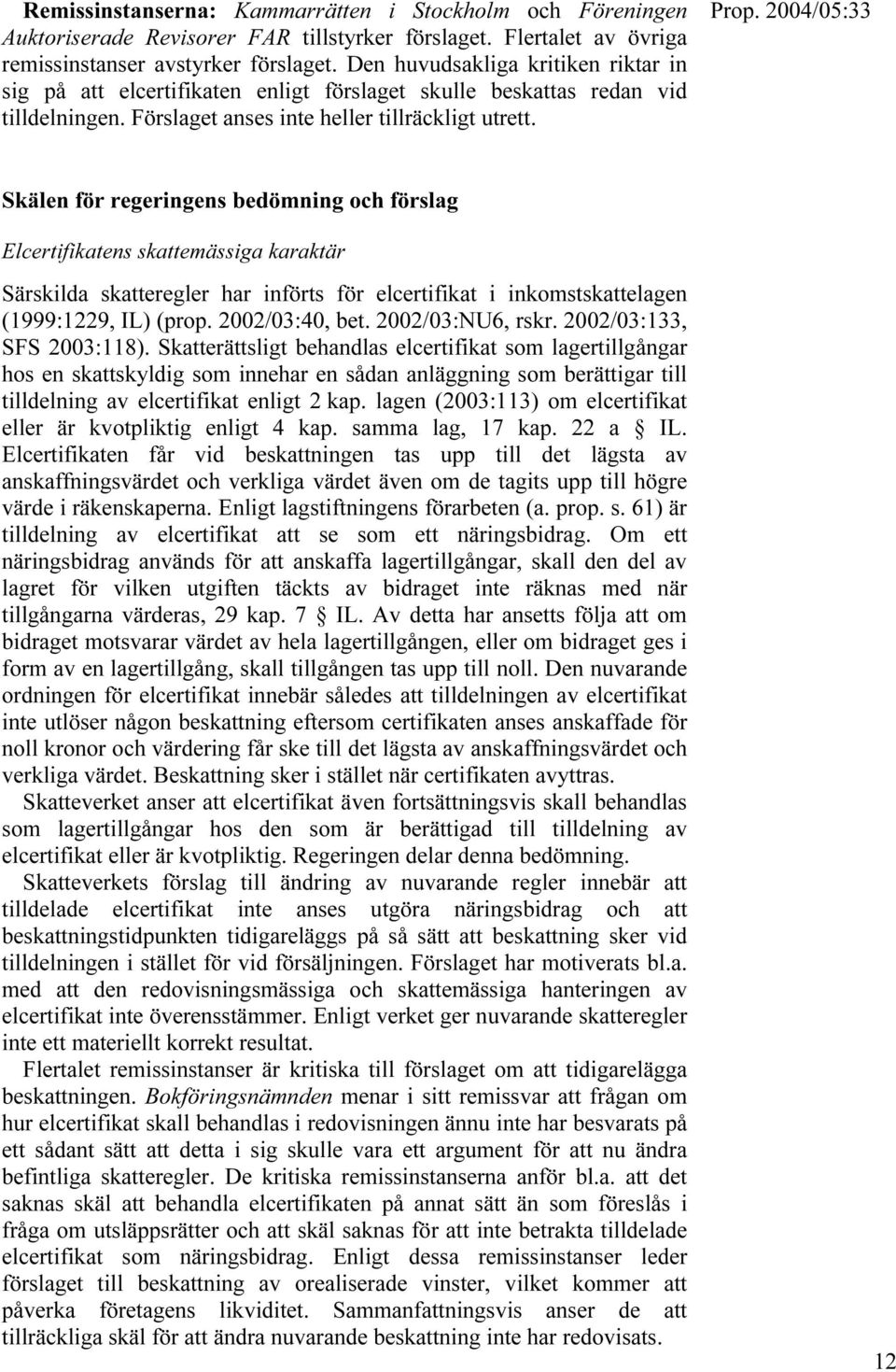 Skälen för regeringens bedömning och förslag Elcertifikatens skattemässiga karaktär Särskilda skatteregler har införts för elcertifikat i inkomstskattelagen (1999:1229, IL) (prop. 2002/03:40, bet.