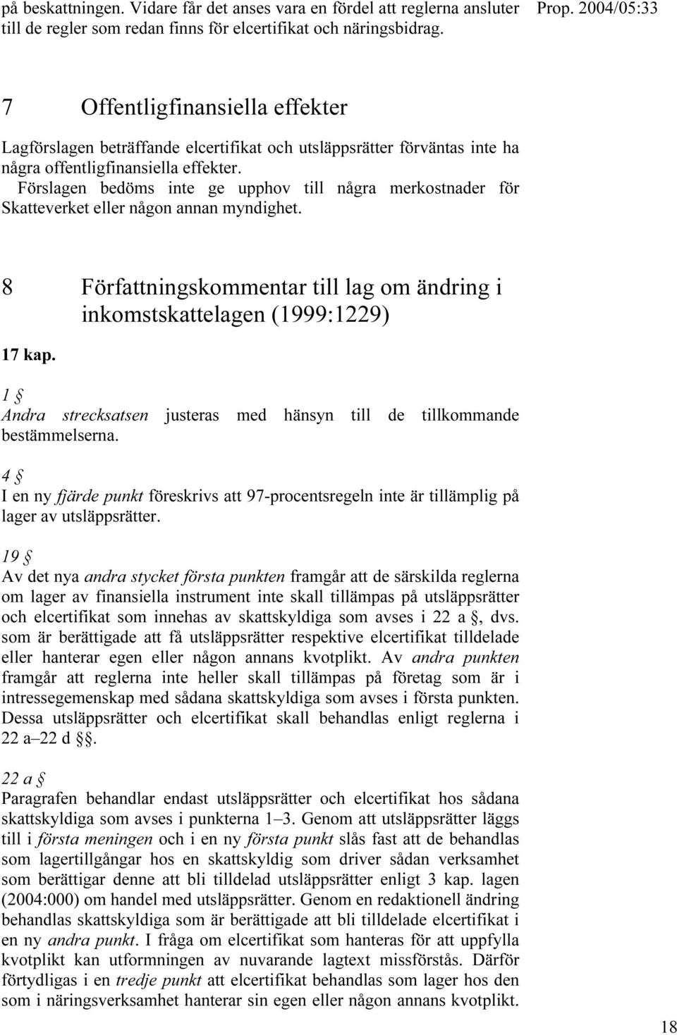 Förslagen bedöms inte ge upphov till några merkostnader för Skatteverket eller någon annan myndighet. 8 Författningskommentar till lag om ändring i inkomstskattelagen (1999:1229) 17 kap.