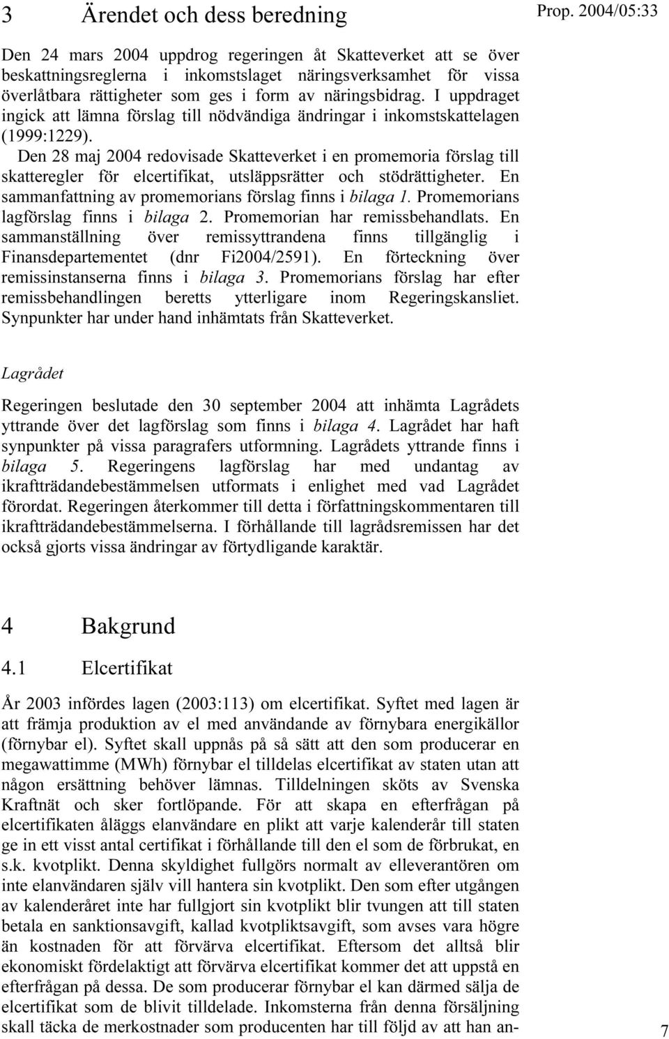 Den 28 maj 2004 redovisade Skatteverket i en promemoria förslag till skatteregler för elcertifikat, utsläppsrätter och stödrättigheter. En sammanfattning av promemorians förslag finns i bilaga 1.