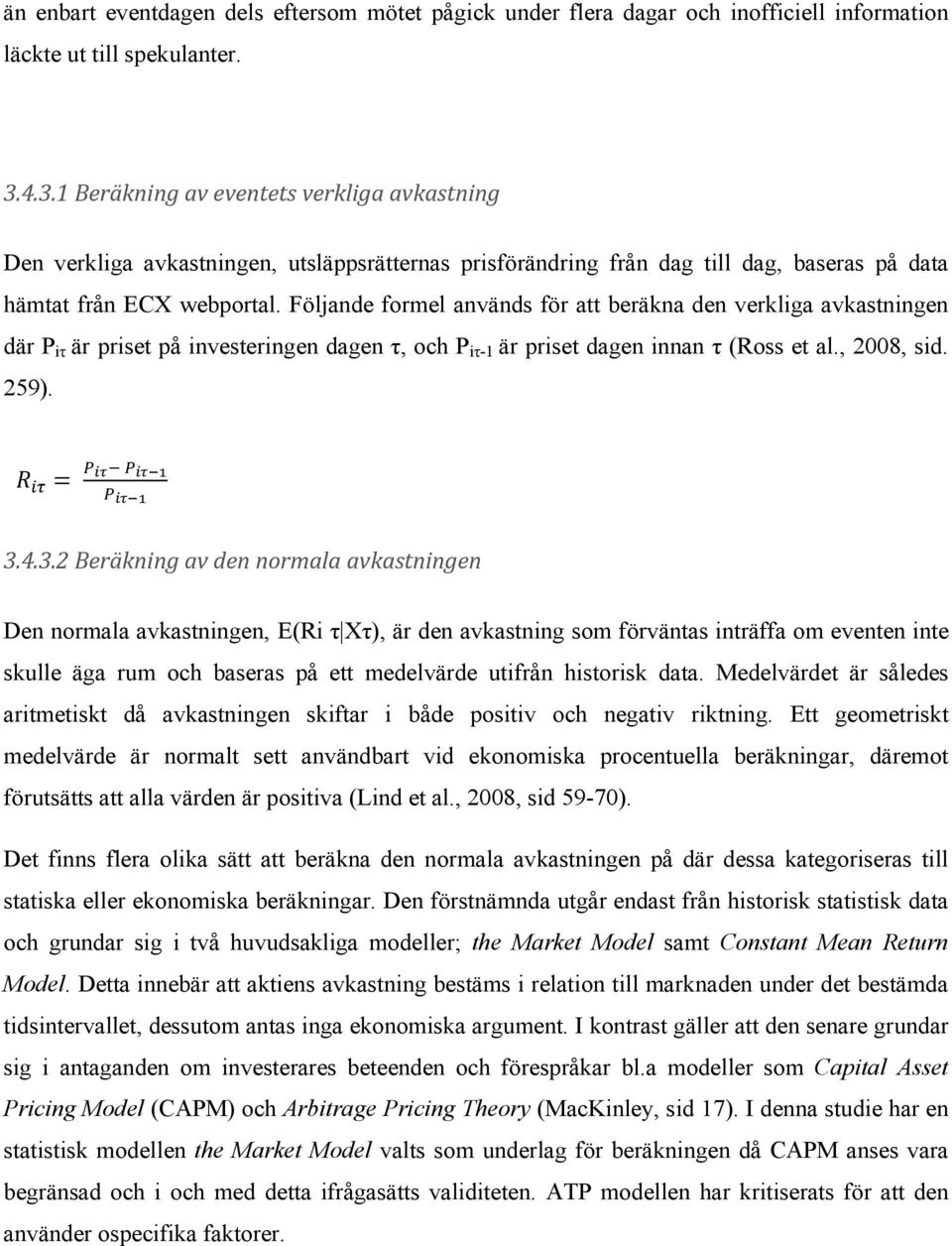 Följande formel används för att beräkna den verkliga avkastningen där P iτ är priset på investeringen dagen τ, och P iτ-1 är priset dagen innan τ (Ross et al., 2008, sid. 259). 3.