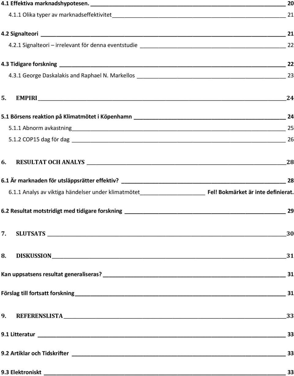 RESULTAT OCH ANALYS 28 6.1 Är marknaden för utsläppsrätter effektiv? 28 6.1.1 Analys av viktiga händelser under klimatmötet Fel! Bokmärket är inte definierat. 6.2 Resultat motstridigt med tidigare forskning 29 7.
