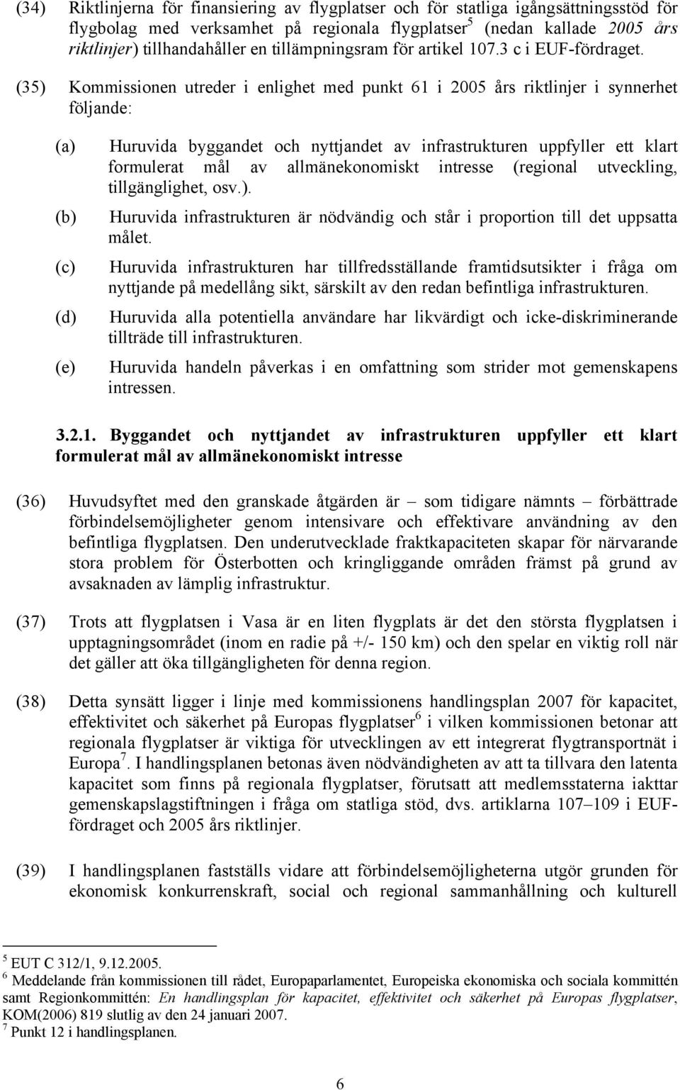 (35) Kommissionen utreder i enlighet med punkt 61 i 2005 års riktlinjer i synnerhet följande: (a) (b) (c) (d) (e) Huruvida byggandet och nyttjandet av infrastrukturen uppfyller ett klart formulerat