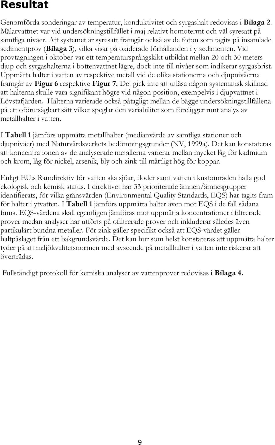 Att systemet är syresatt framgår också av de foton som tagits på insamlade sedimentprov (Bilaga 3), vilka visar på oxiderade förhållanden i ytsedimenten.