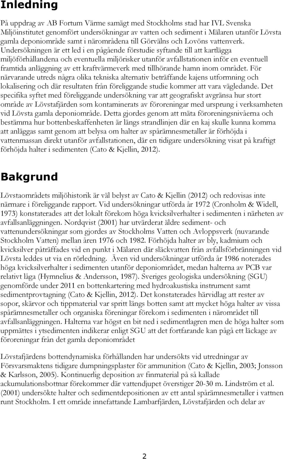 Undersökningen är ett led i en pågående förstudie syftande till att kartlägga miljöförhållandena och eventuella miljörisker utanför avfallstationen inför en eventuell framtida anläggning av ett