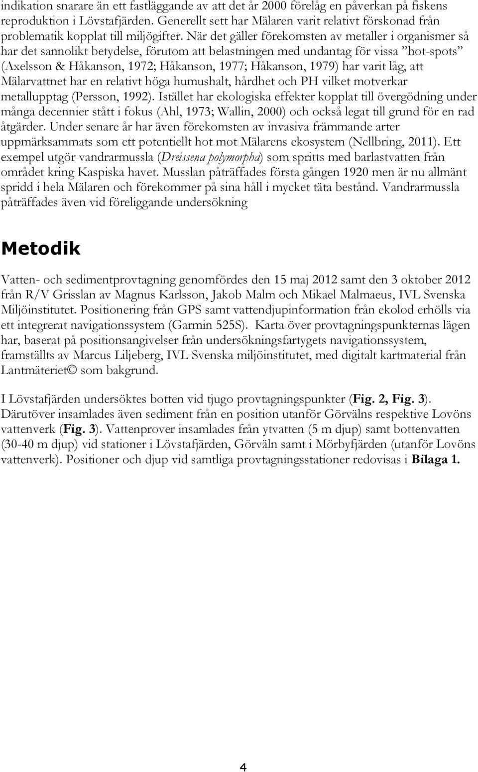 När det gäller förekomsten av metaller i organismer så har det sannolikt betydelse, förutom att belastningen med undantag för vissa hot-spots (Axelsson & Håkanson, 1972; Håkanson, 1977; Håkanson,