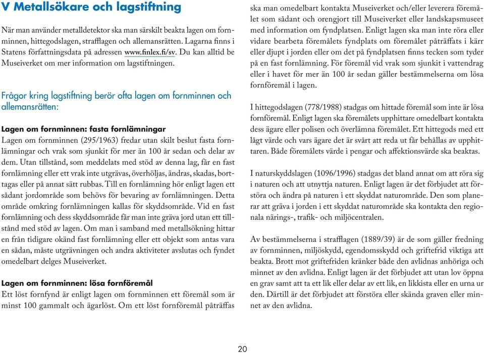 Frågor kring lagstiftning berör ofta lagen om fornminnen och allemansrätten: Lagen om fornminnen: fasta fornlämningar Lagen om fornminnen (295/1963) fredar utan skilt beslut fasta fornlämningar och